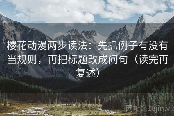 樱花动漫两步读法：先抓例子有没有当规则，再把标题改成问句（读完再复述）