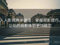 人人影视两步读法：掌握观影技巧，让你的观影体验更加稳定