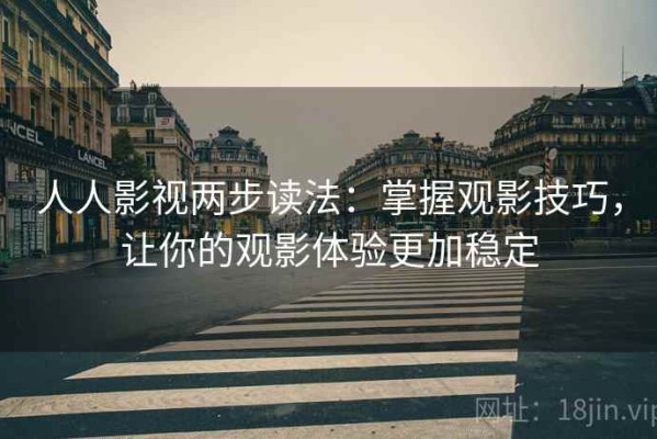 人人影视两步读法：掌握观影技巧，让你的观影体验更加稳定