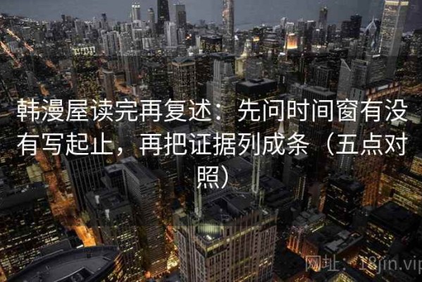 韩漫屋读完再复述：先问时间窗有没有写起止，再把证据列成条（五点对照）