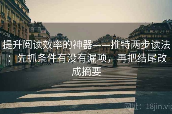 提升阅读效率的神器——推特两步读法：先抓条件有没有漏项，再把结尾改成摘要