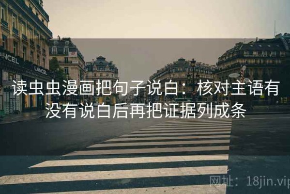 读虫虫漫画把句子说白：核对主语有没有说白后再把证据列成条