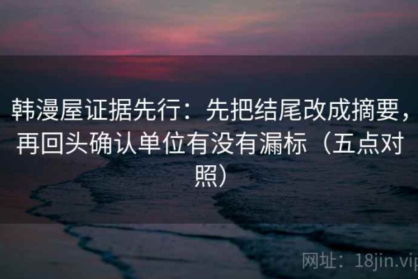 韩漫屋证据先行：先把结尾改成摘要，再回头确认单位有没有漏标（五点对照）