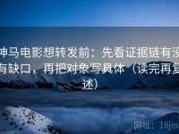 神马电影想转发前：先看证据链有没有缺口，再把对象写具体（读完再复述）