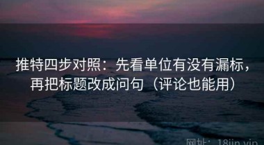 推特四步对照：先看单位有没有漏标，再把标题改成问句（评论也能用）
