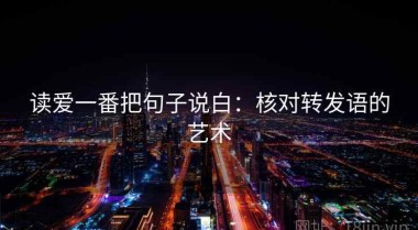 读爱一番把句子说白：核对转发语的艺术