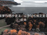 菠萝TV两步读法：让你轻松搞定复杂文本