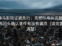 神马影院证据先行：先把引用补完整，再回头确认条件有没有漏项（读完更清楚）