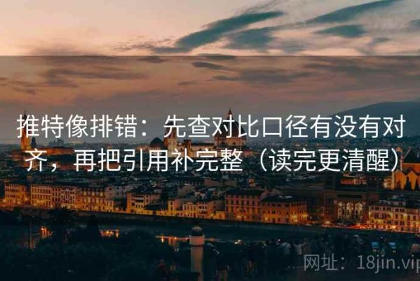 推特像排错：先查对比口径有没有对齐，再把引用补完整（读完更清醒）