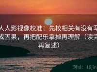 人人影视像校准：先校相关有没有写成因果，再把配乐拿掉再理解（读完再复述）