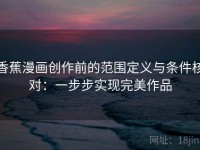 香蕉漫画创作前的范围定义与条件核对：一步步实现完美作品