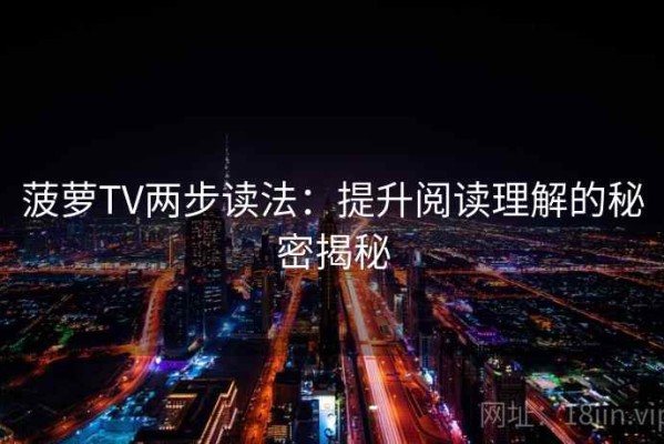 菠萝TV两步读法：提升阅读理解的秘密揭秘