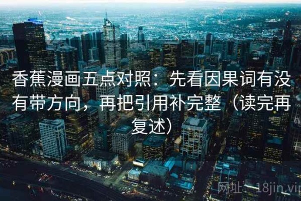 香蕉漫画五点对照：先看因果词有没有带方向，再把引用补完整（读完再复述）