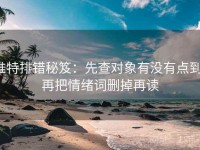 推特排错秘笈：先查对象有没有点到，再把情绪词删掉再读