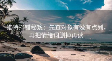 推特排错秘笈：先查对象有没有点到，再把情绪词删掉再读