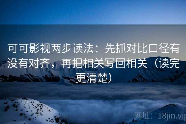 可可影视两步读法：先抓对比口径有没有对齐，再把相关写回相关（读完更清楚）