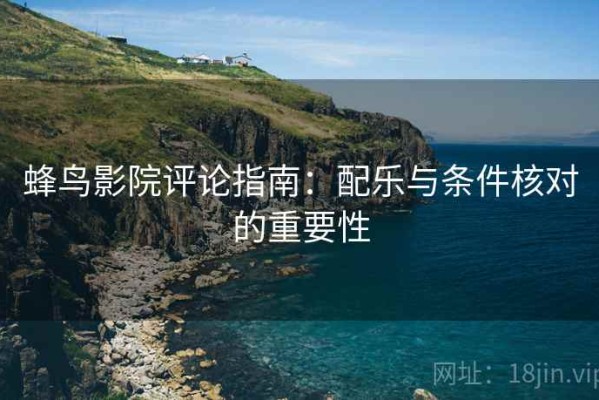 蜂鸟影院评论指南：配乐与条件核对的重要性