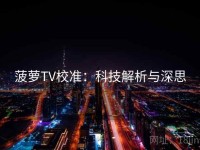 菠萝TV校准：科技解析与深思