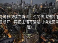 可可影视读完再讲：先问传播链是不是断开，再把主语写清楚（读完更清醒）