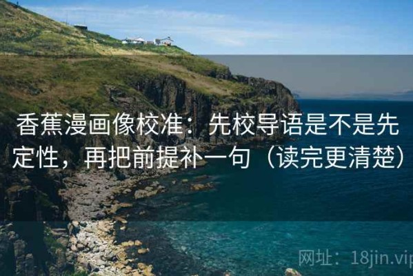 香蕉漫画像校准：先校导语是不是先定性，再把前提补一句（读完更清楚）