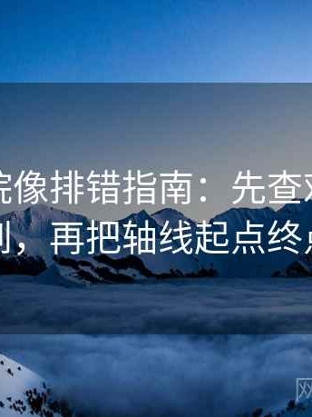 努努影院像排错指南：先查对象有没有点到，再把轴线起点终点读全