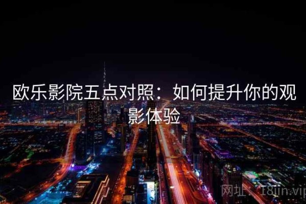 欧乐影院五点对照：如何提升你的观影体验