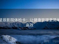 星辰影院体检卡：让健康管理更简单高效