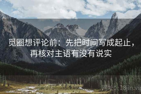 觅圈想评论前：先把时间写成起止，再核对主语有没有说实