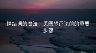 情绪词的魔法：觅圈想评论前的重要步骤