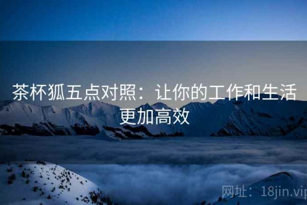 茶杯狐五点对照：让你的工作和生活更加高效