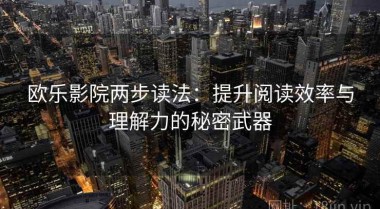 欧乐影院两步读法：提升阅读效率与理解力的秘密武器