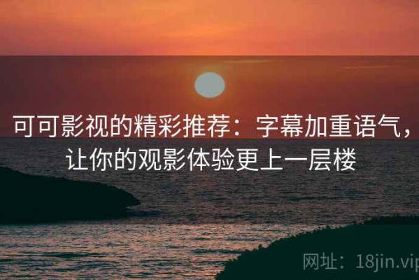 可可影视的精彩推荐：字幕加重语气，让你的观影体验更上一层楼