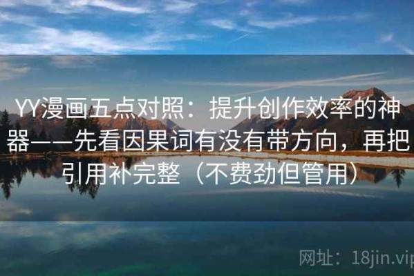 YY漫画五点对照：提升创作效率的神器——先看因果词有没有带方向，再把引用补完整（不费劲但管用）