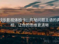 欧乐影视体检卡：揭秘问题主语的真相，让你的思维更清晰