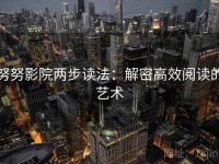 努努影院两步读法：解密高效阅读的艺术