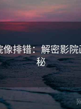 神马影院像排错：解密影院画质的奥秘