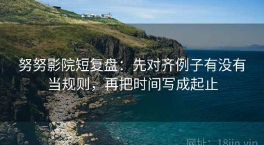 努努影院短复盘：先对齐例子有没有当规则，再把时间写成起止