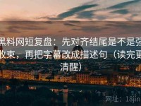 黑料网短复盘：先对齐结尾是不是强收束，再把字幕改成描述句（读完更清醒）