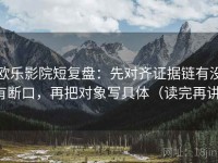 欧乐影院短复盘：先对齐证据链有没有断口，再把对象写具体（读完再讲）