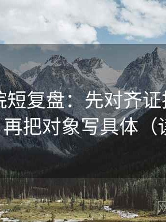 欧乐影院短复盘：先对齐证据链有没有断口，再把对象写具体（读完再讲）
