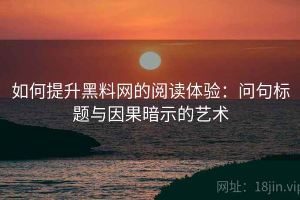 如何提升黑料网的阅读体验：问句标题与因果暗示的艺术