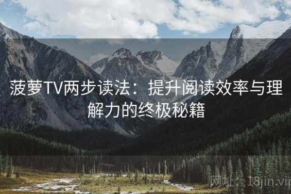 菠萝TV两步读法：提升阅读效率与理解力的终极秘籍