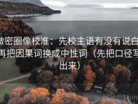 微密圈像校准：先校主语有没有说白，再把因果词换成中性词（先把口径写出来）