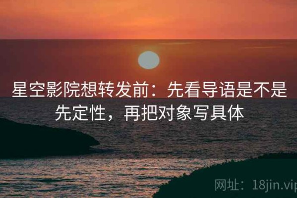 星空影院想转发前：先看导语是不是先定性，再把对象写具体