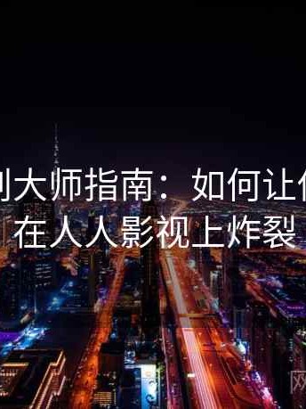 软文策划大师指南：如何让你的文章在人人影视上炸裂