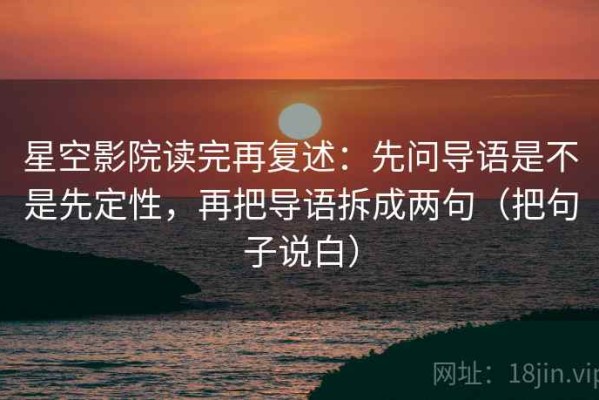 星空影院读完再复述：先问导语是不是先定性，再把导语拆成两句（把句子说白）