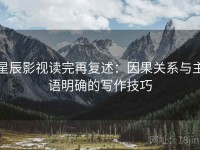 星辰影视读完再复述：因果关系与主语明确的写作技巧
