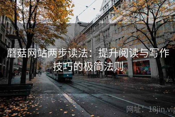 蘑菇网站两步读法：提升阅读与写作技巧的极简法则