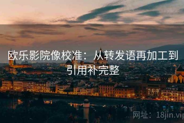 欧乐影院像校准：从转发语再加工到引用补完整