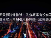 天天影院像排错：先查概率有没有写成肯定，再把引用补完整（读完更清楚）